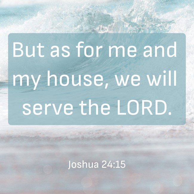 But as for me and my house, we will serve the LORD. - Joshua 24:15