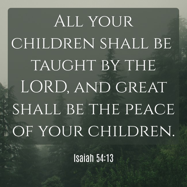 All your children shall be taught by the LORD, and great shall be the peace of your children. - Isaiah 54:13