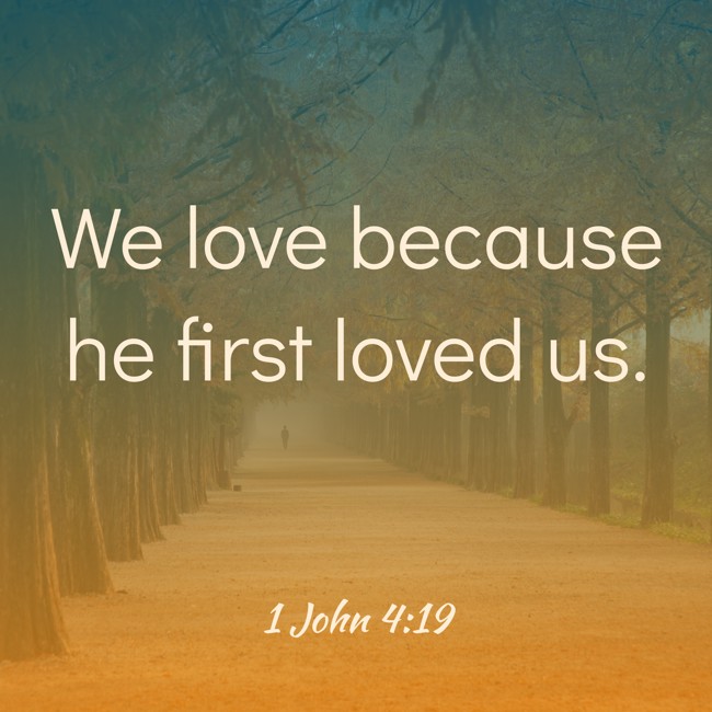 We love because he first loved us. - 1 John 4:19