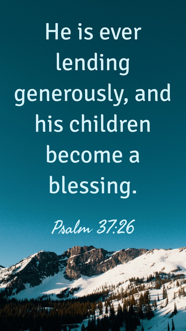 He is ever lending generously, and his children become a blessing. - Psalm 37:26