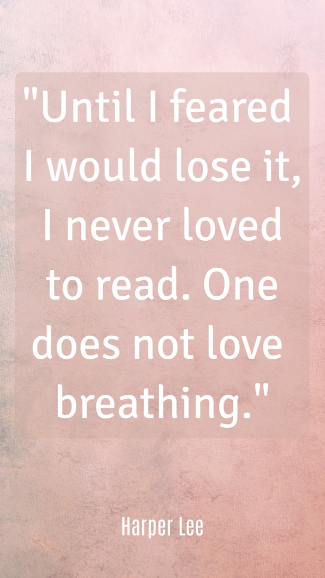 Until I feared I would lose it, I never loved to read. One does not love breathing. - Harper Lee