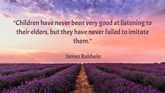 Children have never been very good at listening to their elders, but they have never failed to imitate them. - James Baldwin
