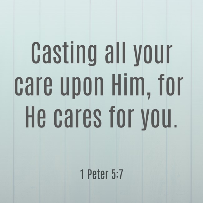 Casting all your care upon Him, for He cares for you. - 1 Peter 5:7