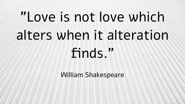 Love is not love which alters when it alteration finds. - William Shakespeare