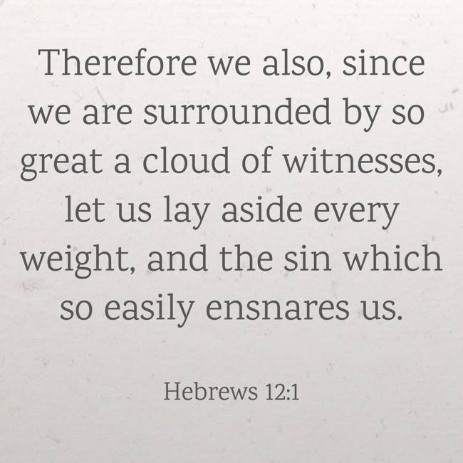 Therefore we also, since we are surrounded by so great a cloud of witnesses, let us lay aside every weight, and the sin which so easily ensnares us. - Hebrews 12:1