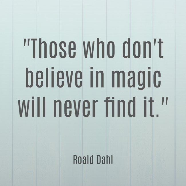 Those who don't believe in magic will never find it. - Roald Dahl