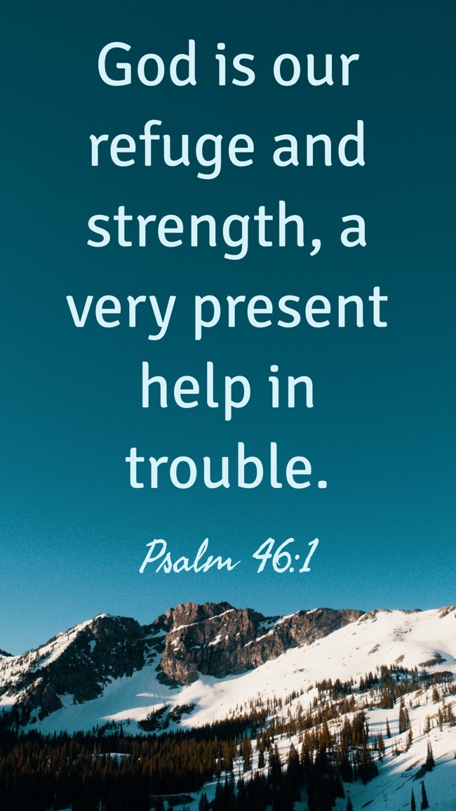 God is our refuge and strength, a very present help in trouble. - Psalm 46:1