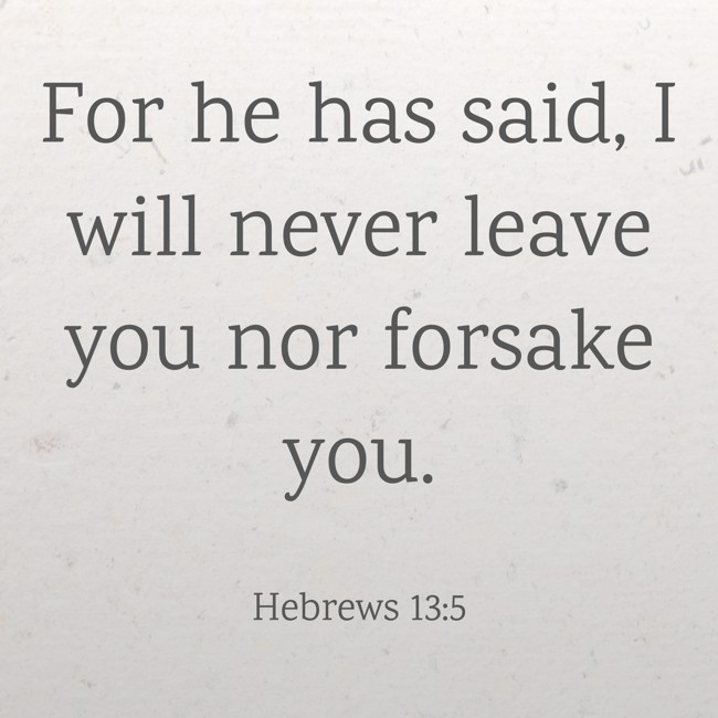 For he has said, I will never leave you nor forsake you. - Hebrews 13:5