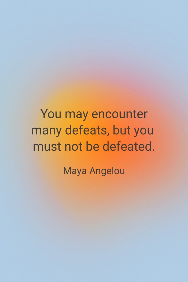 You may encounter many defeats, but you must not be defeated. - Maya Angelou