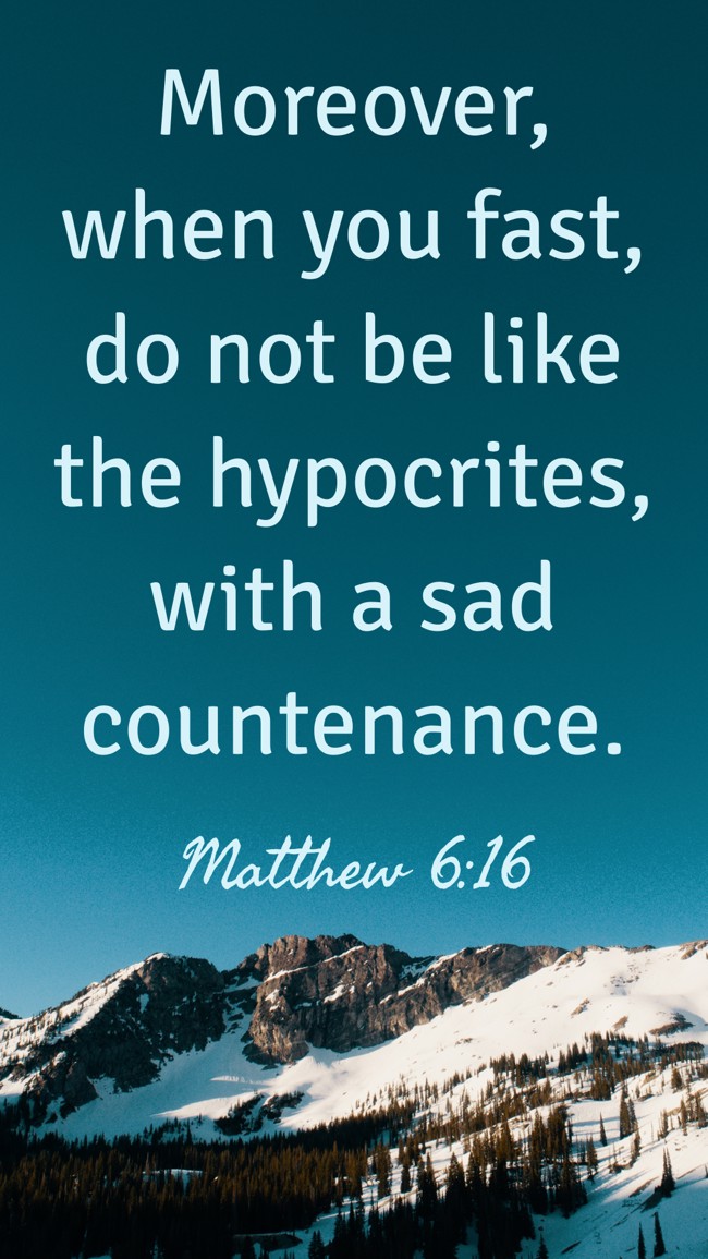Moreover, when you fast, do not be like the hypocrites, with a sad countenance. - Matthew 6:16