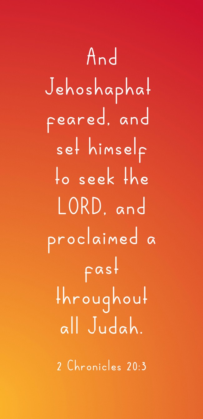 And Jehoshaphat feared, and set himself to seek the LORD, and proclaimed a fast throughout all Judah. - 2 Chronicles 20:3