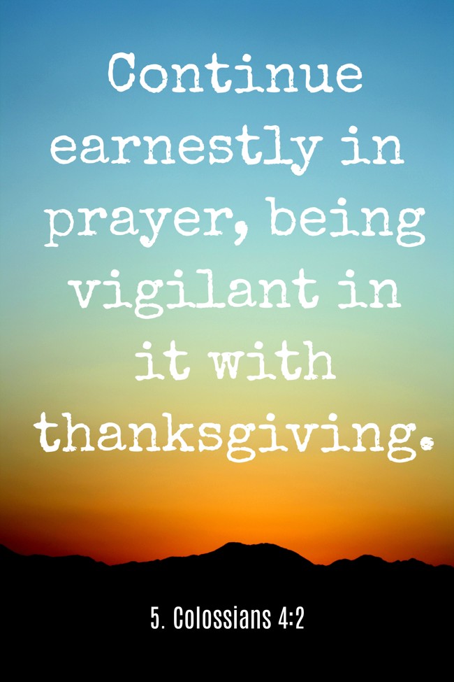 Continue earnestly in prayer, being vigilant in it with thanksgiving. - 5. Colossians 4:2