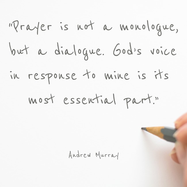 “Prayer is not a monologue, but a dialogue. God’s voice in response to mine is its most essential part.” - Andrew Murray