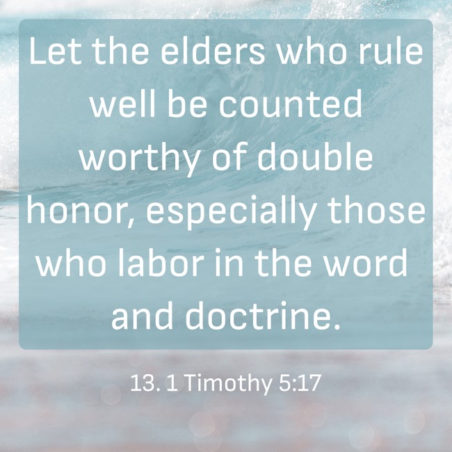 Let the elders who rule well be counted worthy of double honor, especially those who labor in the word and doctrine. - 13. 1 Timothy 5:17