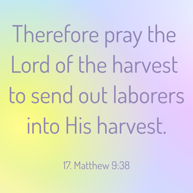 Therefore pray the Lord of the harvest to send out laborers into His harvest. - 17. Matthew 9:38