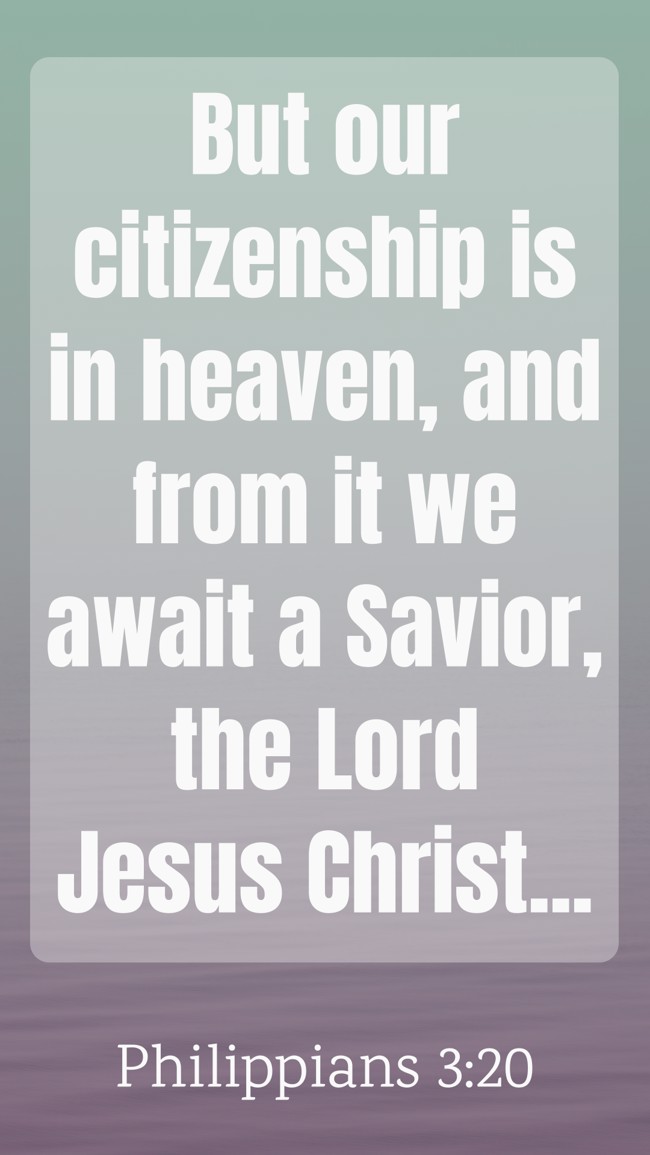 But our citizenship is in heaven, and from it we await a Savior, the Lord Jesus Christ... - Philippians 3:20