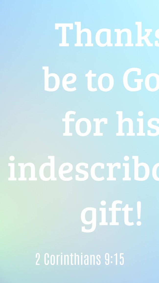 Thanks be to God for his indescribable gift! - 2 Corinthians 9:15