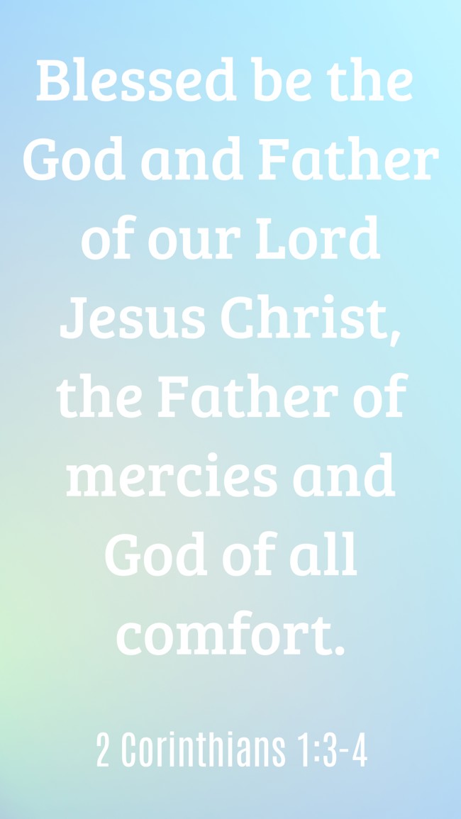 Blessed be the God and Father of our Lord Jesus Christ, the Father of mercies and God of all comfort. - 2 Corinthians 1:3-4