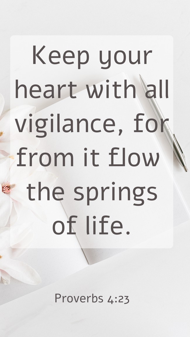 Keep your heart with all vigilance, for from it flow the springs of life. - Proverbs 4:23