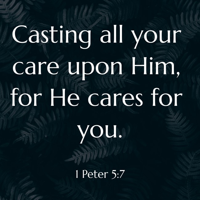 Casting all your care upon Him, for He cares for you. - 1 Peter 5:7