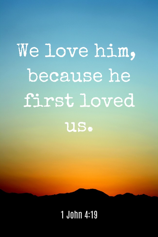 We love him, because he first loved us. - 1 John 4:19