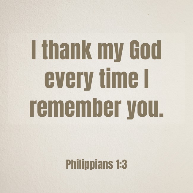 I thank my God every time I remember you. - Philippians 1:3
