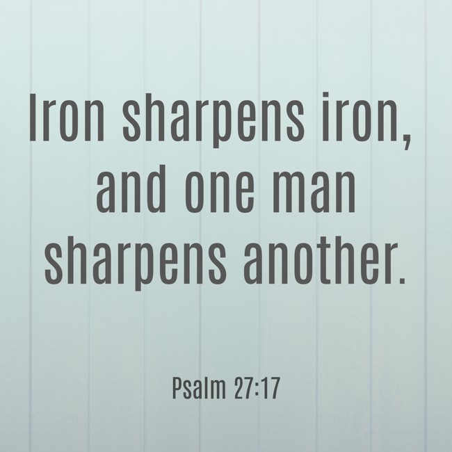 Iron sharpens iron, and one man sharpens another. - Psalm 27:17