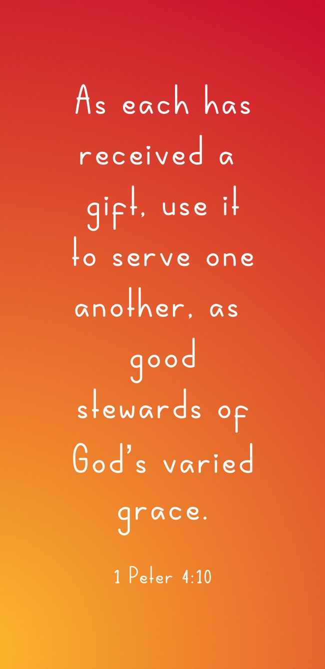 As each has received a gift, use it to serve one another, as good stewards of God’s varied grace. - 1 Peter 4:10
