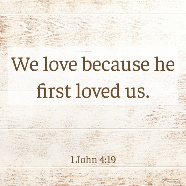 We love because he first loved us. - 1 John 4:19
