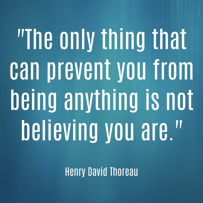 The only thing that can prevent you from being anything is not believing you are. - Henry David Thoreau