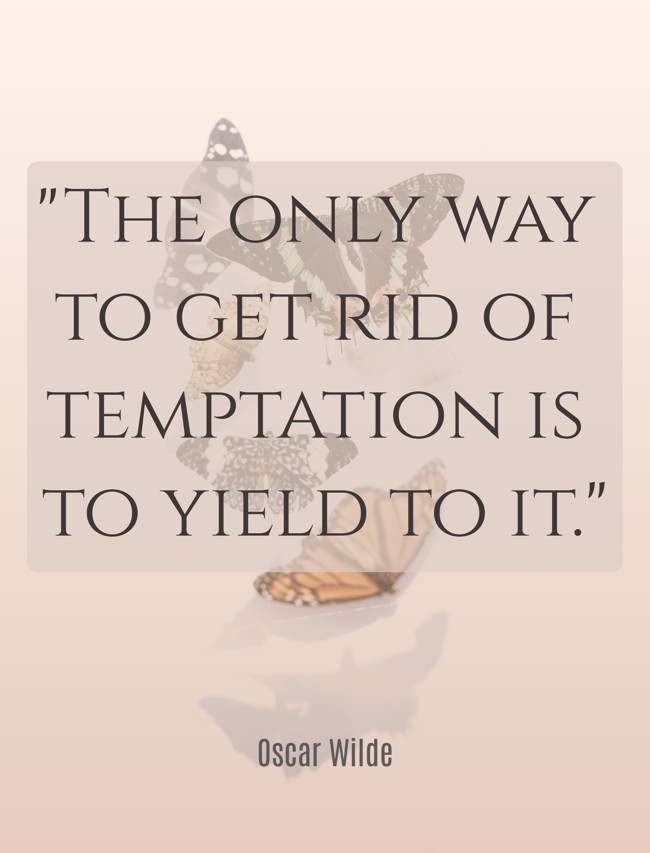 The only way to get rid of temptation is to yield to it. - Oscar Wilde