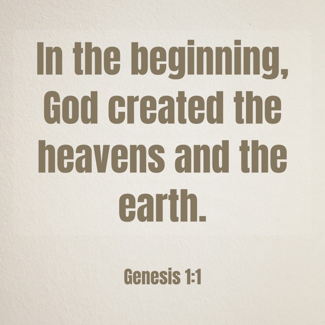 In the beginning, God created the heavens and the earth. - Genesis 1:1