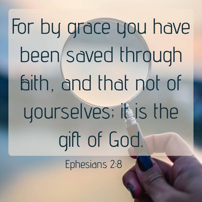 For by grace you have been saved through faith, and that not of yourselves; it is the gift of God. - Ephesians 2:8