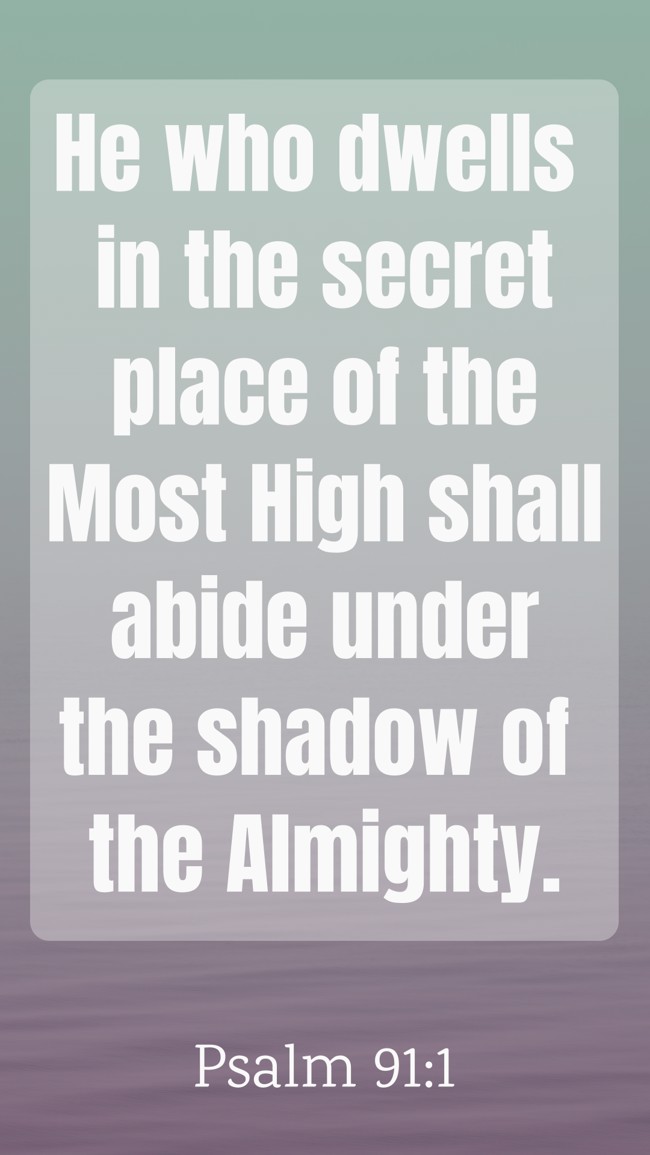 He who dwells in the secret place of the Most High shall abide under the shadow of the Almighty. - Psalm 91:1