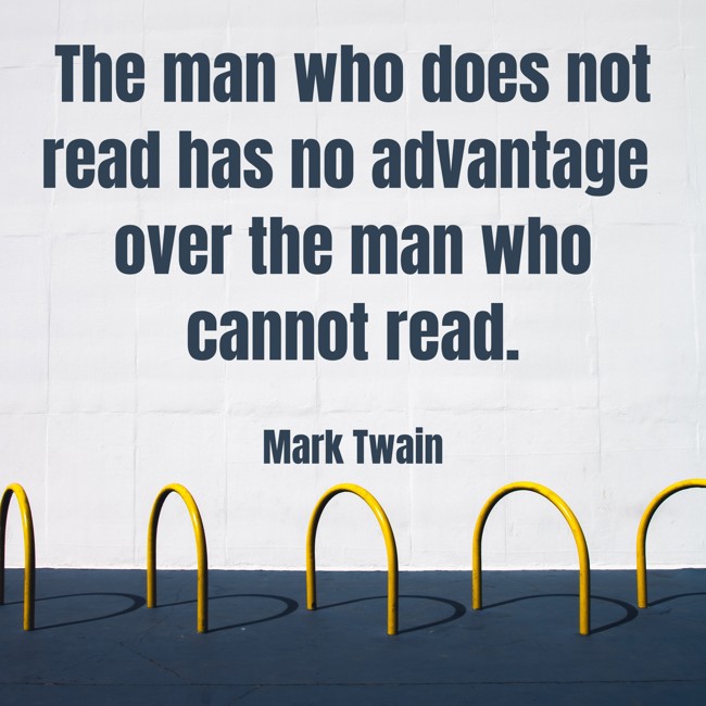 The man who does not read has no advantage over the man who cannot read. - Mark Twain