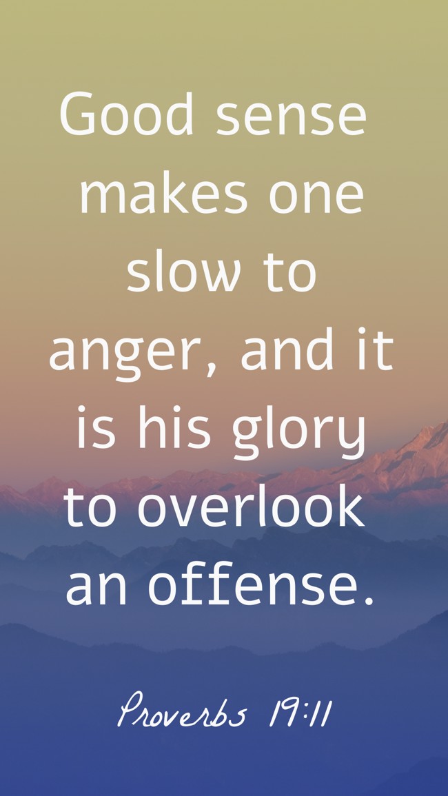 Good sense makes one slow to anger, and it is his glory to overlook an offense. - Proverbs 19:11