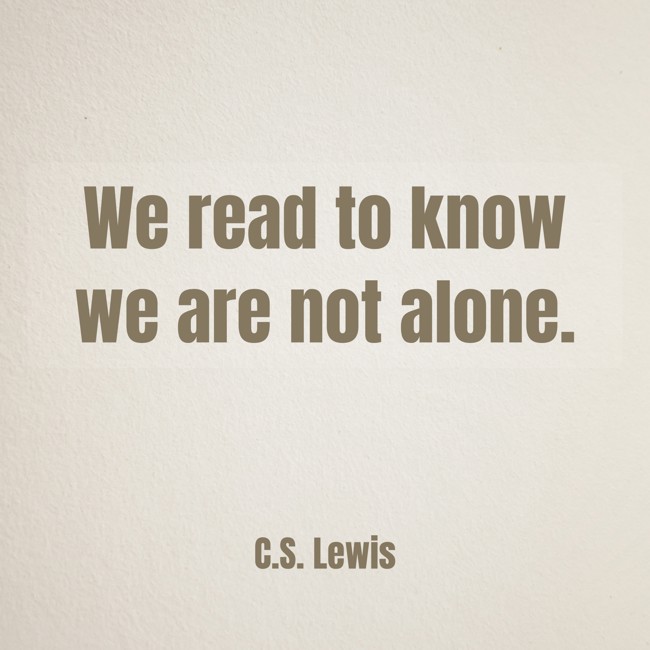 We read to know we are not alone. - C.S. Lewis