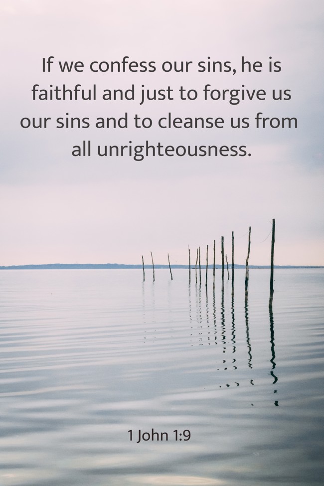 If we confess our sins, he is faithful and just to forgive us our sins and to cleanse us from all unrighteousness. - 1 John 1:9