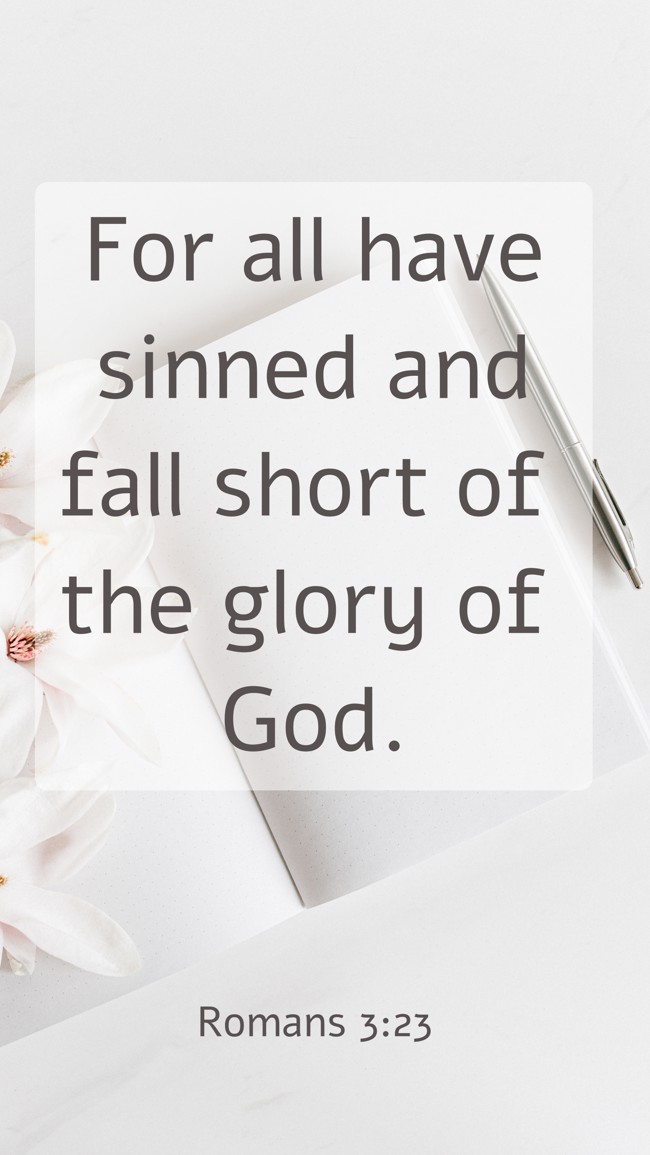 For all have sinned and fall short of the glory of God. - Romans 3:23