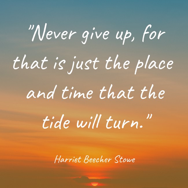 Never give up, for that is just the place and time that the tide will turn. - Harriet Beecher Stowe