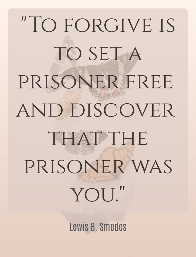 To forgive is to set a prisoner free and discover that the prisoner was you. - Lewis B. Smedes