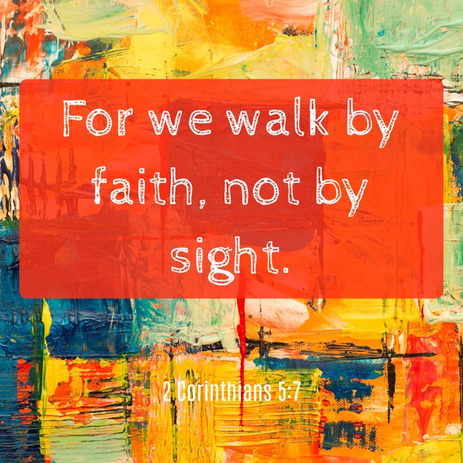 For we walk by faith, not by sight. - 2 Corinthians 5:7