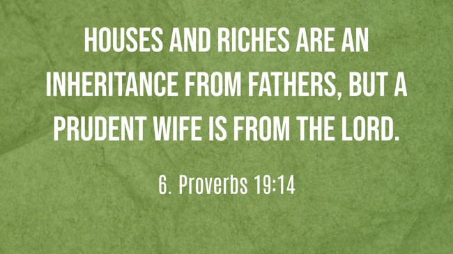 Houses and riches are an inheritance from fathers, but a prudent wife is from the LORD. - 6. Proverbs 19:14