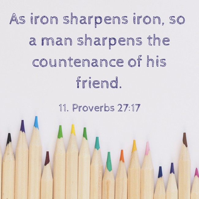 As iron sharpens iron, so a man sharpens the countenance of his friend. - 11. Proverbs 27:17