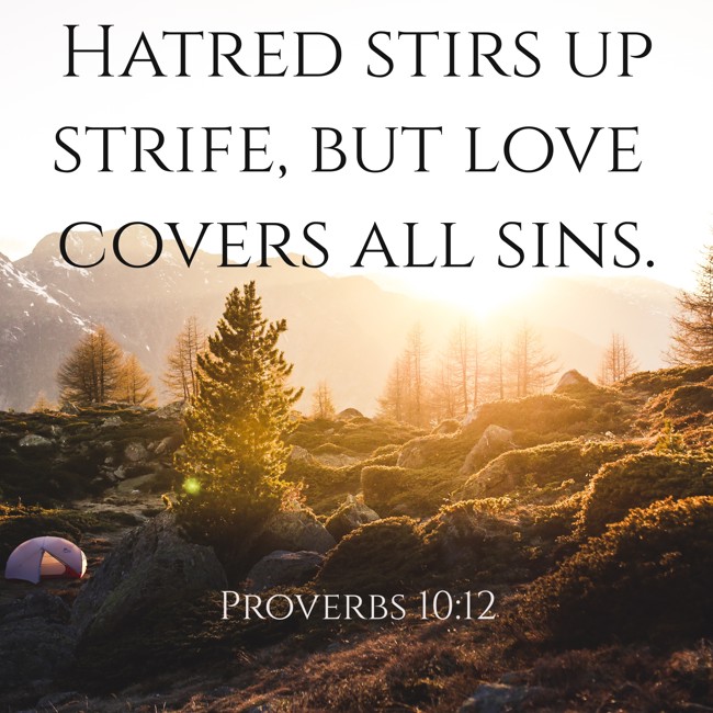  Hatred stirs up strife, but love covers all sins.   - Proverbs 10:12 