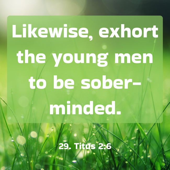 Likewise, exhort the young men to be sober-minded. - 29. Titus 2:6