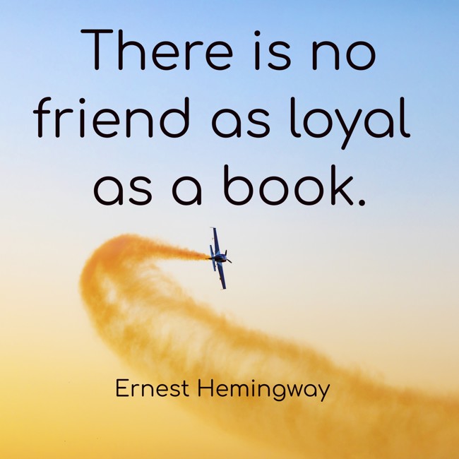There is no friend as loyal as a book. - Ernest Hemingway