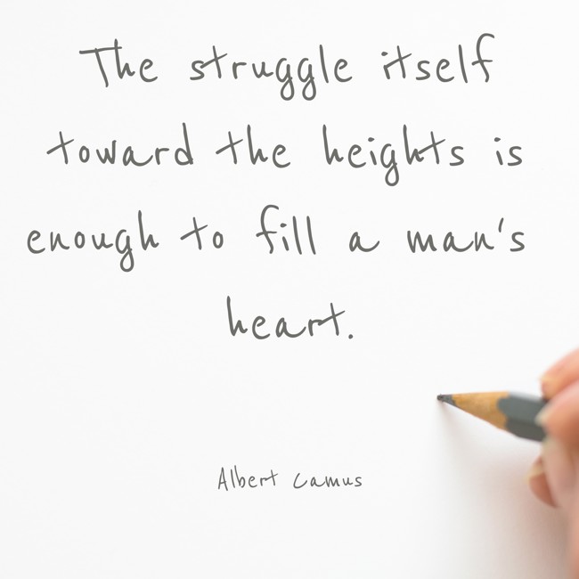 The struggle itself toward the heights is enough to fill a man's heart. - Albert Camus
