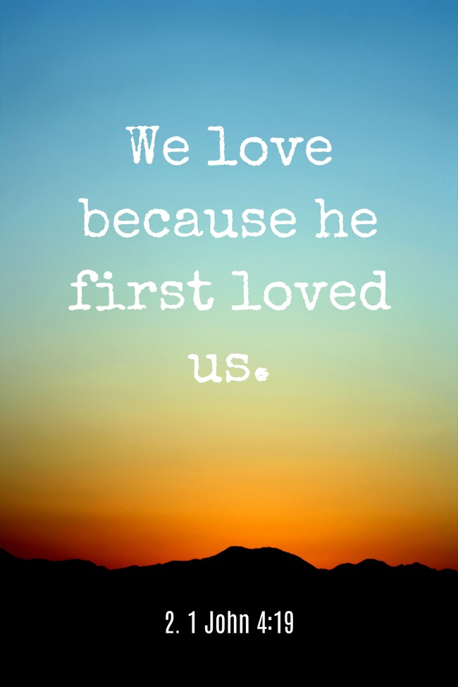 We love because he first loved us. - 2. 1 John 4:19
