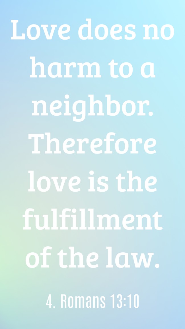 Love does no harm to a neighbor. Therefore love is the fulfillment of the law. - 4. Romans 13:10